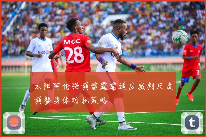 太阳阿伦强调雷霆需适应裁判尺度调整身体对抗策略