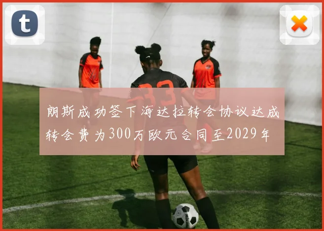 朗斯成功签下海达拉转会协议达成转会费为300万欧元合同至2029年