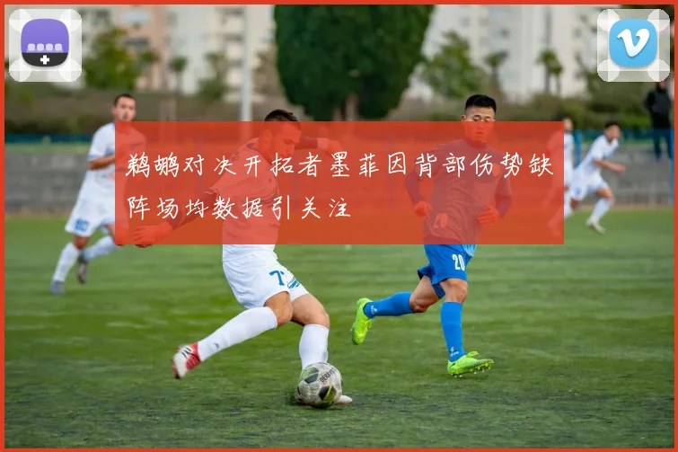 鹈鹕对决开拓者墨菲因背部伤势缺阵场均数据引关注