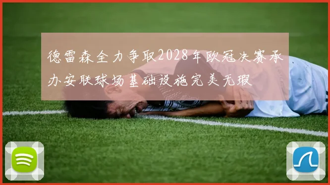 德雷森全力争取2028年欧冠决赛承办安联球场基础设施完美无瑕