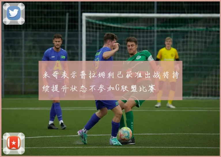 米奇表示普拉姆利已获准出战将持续提升状态不参加G联盟比赛