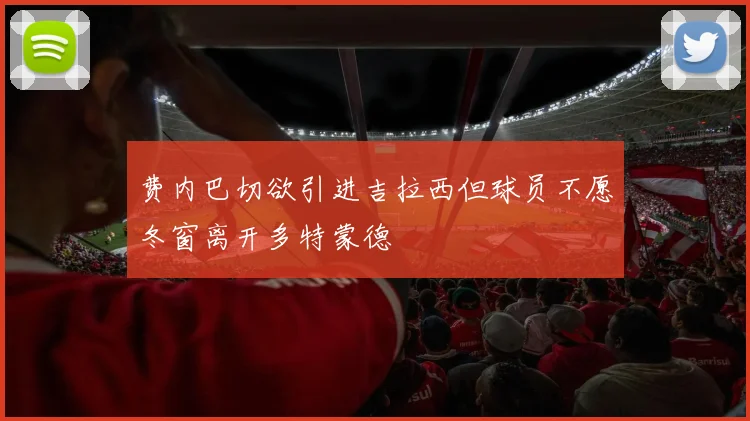 费内巴切欲引进吉拉西但球员不愿冬窗离开多特蒙德