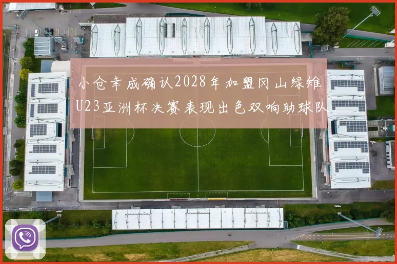 小仓幸成确认2028年加盟冈山绿雉U23亚洲杯决赛表现出色双响助球队夺冠