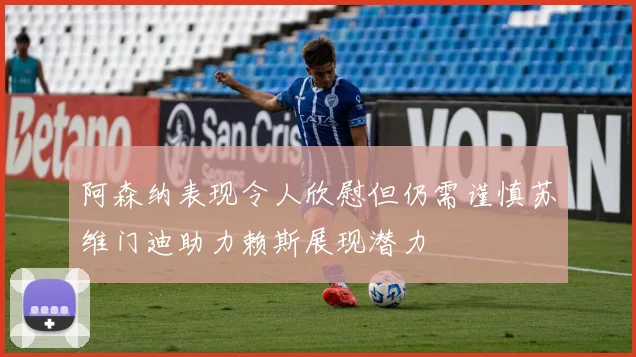 阿森纳表现令人欣慰但仍需谨慎苏维门迪助力赖斯展现潜力