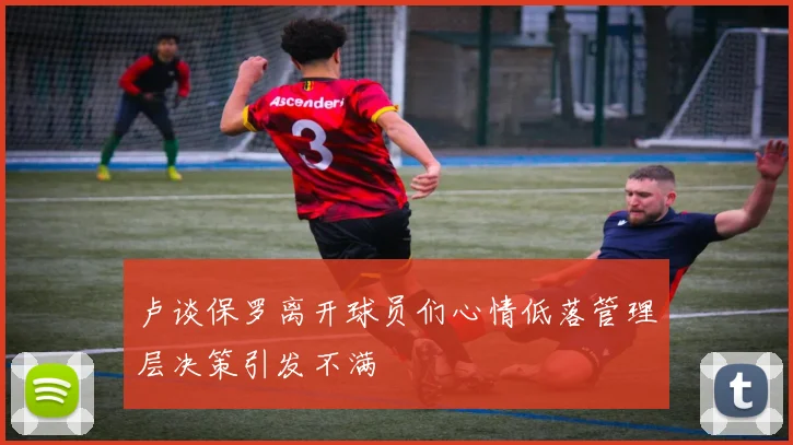 卢谈保罗离开球员们心情低落管理层决策引发不满