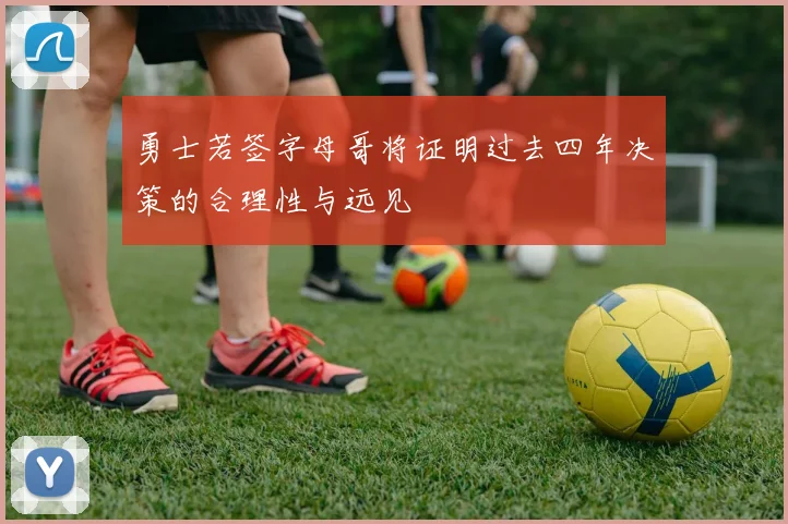 勇士若签字母哥将证明过去四年决策的合理性与远见