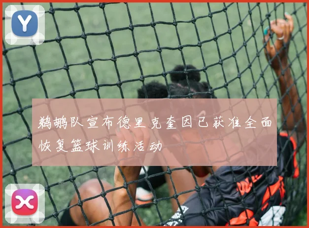 鹈鹕队宣布德里克奎因已获准全面恢复篮球训练活动