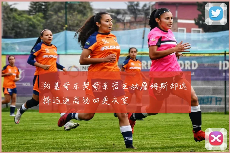约基奇东契奇亲密互动詹姆斯却选择迅速离场回更衣室
