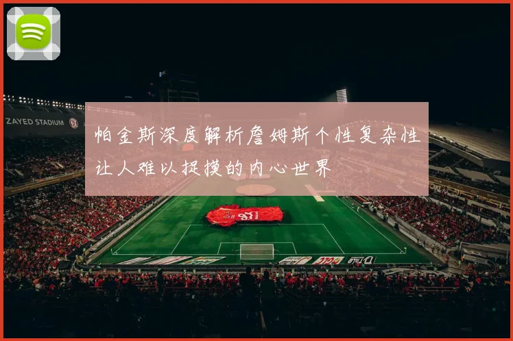 帕金斯深度解析詹姆斯个性复杂性让人难以捉摸的内心世界