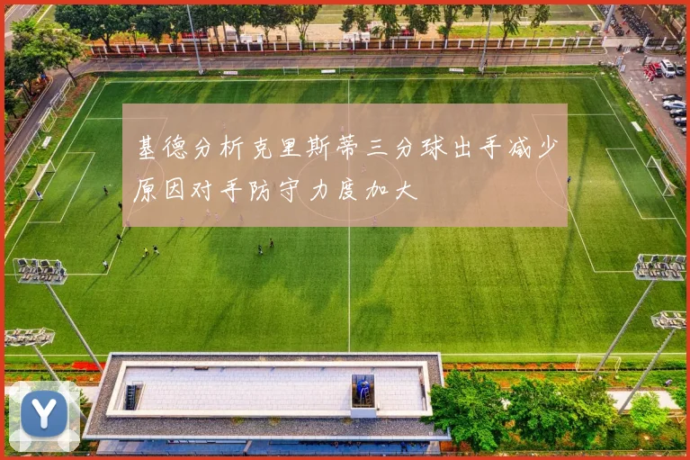 基德分析克里斯蒂三分球出手减少原因对手防守力度加大
