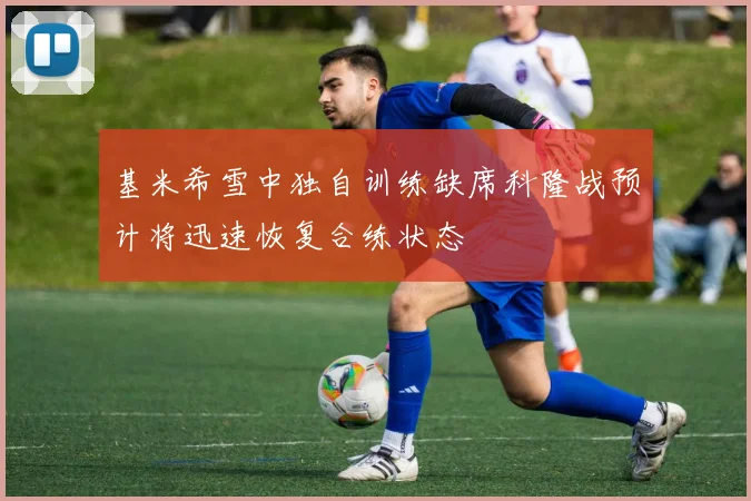 基米希雪中独自训练缺席科隆战预计将迅速恢复合练状态