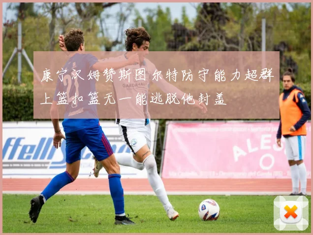 康宁汉姆赞斯图尔特防守能力超群上篮扣篮无一能逃脱他封盖