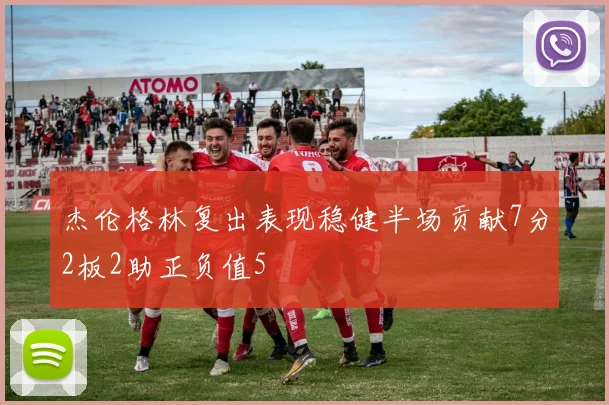 杰伦格林复出表现稳健半场贡献7分2板2助正负值5