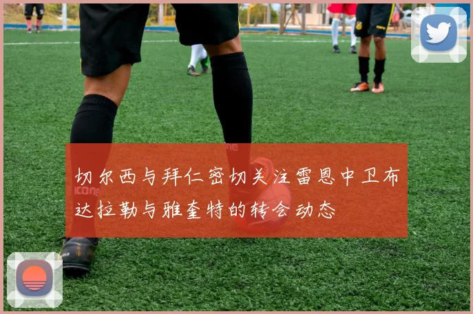 切尔西与拜仁密切关注雷恩中卫布达拉勒与雅奎特的转会动态