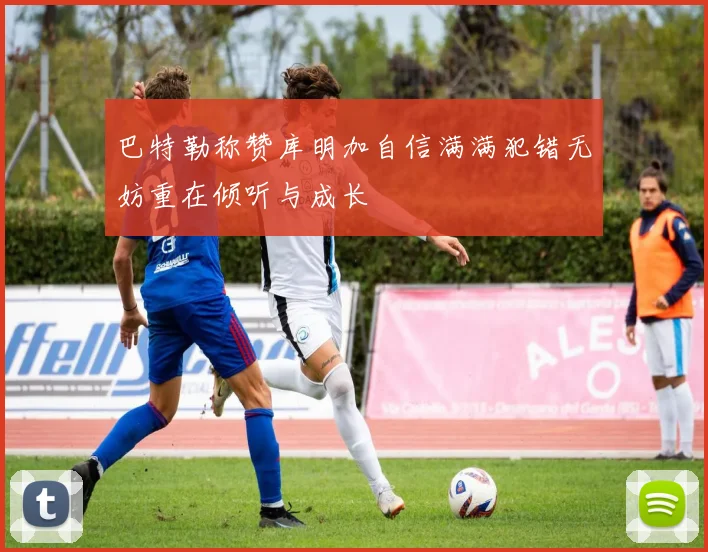 巴特勒称赞库明加自信满满犯错无妨重在倾听与成长