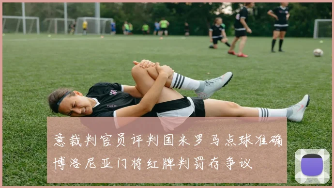 意裁判官员评判国米罗马点球准确博洛尼亚门将红牌判罚存争议