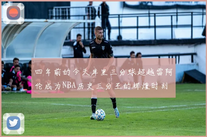 四年前的今天库里三分球超越雷阿伦成为NBA历史三分王的辉煌时刻